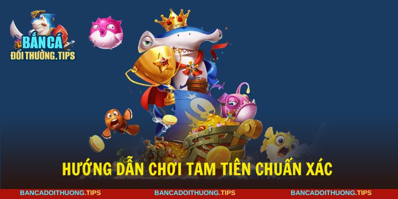 Tam Tiên bắn cá với hướng dẫn chơi tối ưu đơn giản