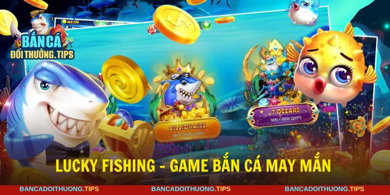 Trải nghiệm đẳng cấp, kiếm tiền cực vui với Lucky Fishing